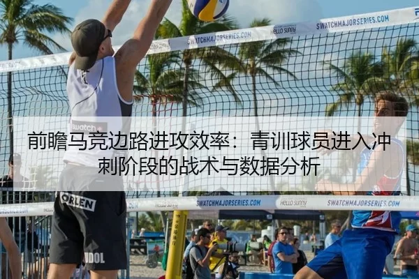 前瞻马竞边路进攻效率：青训球员进入冲刺阶段的战术与数据分析